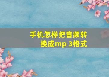 手机怎样把音频转换成mp 3格式